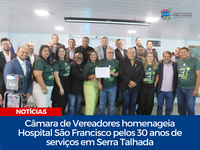 Câmara de Vereadores homenageia Hospital São Francisco pelos 30 anos de serviços em Serra Talhada