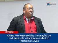 China Menezes solicita instalação de redutores de velocidade no bairro Tancredo Neves