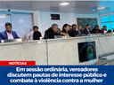 Em sessão ordinária, vereadores discutem pautas de interesse público e combate à violência contra a mulher Em sessão ordinária, vereadores discutem pautas de interesse público e combate à violência contra a mulher
