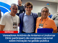 Vereadores Antônio de Antenor e Lindomar Diniz participam de congresso nacional sobre inovação na gestão pública